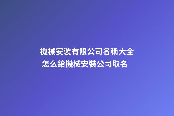 機械安裝有限公司名稱大全 怎么給機械安裝公司取名-第1張-公司起名-玄機派